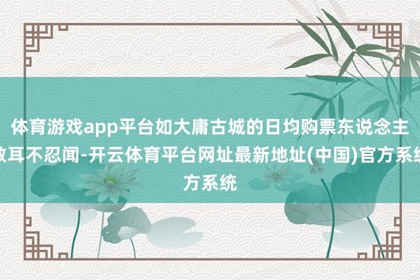体育游戏app平台如大庸古城的日均购票东说念主数耳不忍闻-开云体育平台网址最新地址(中国)官方系统