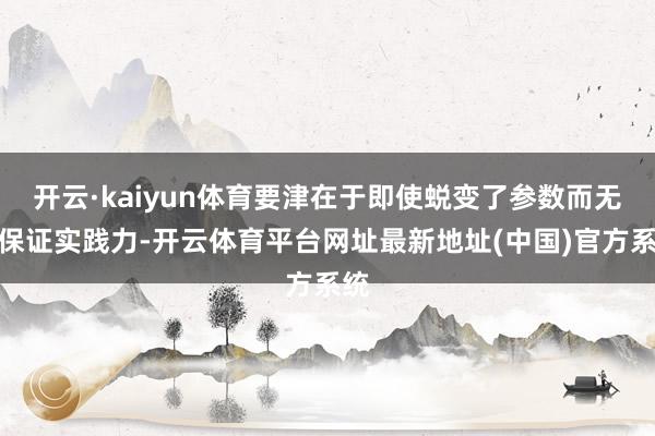 开云·kaiyun体育要津在于即使蜕变了参数而无法保证实践力-开云体育平台网址最新地址(中国)官方系统