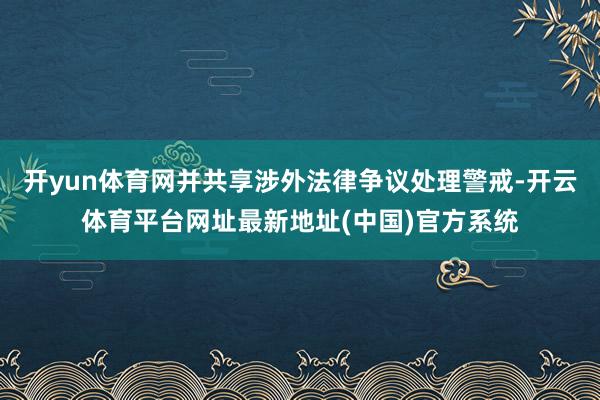 开yun体育网并共享涉外法律争议处理警戒-开云体育平台网址最新地址(中国)官方系统