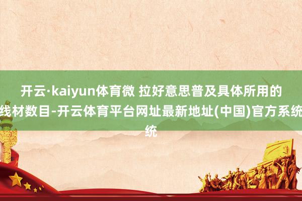 开云·kaiyun体育微 拉好意思普及具体所用的线材数目-开云体育平台网址最新地址(中国)官方系统