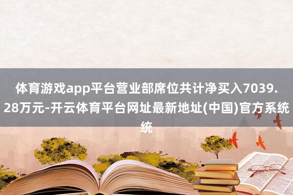 体育游戏app平台营业部席位共计净买入7039.28万元-开云体育平台网址最新地址(中国)官方系统