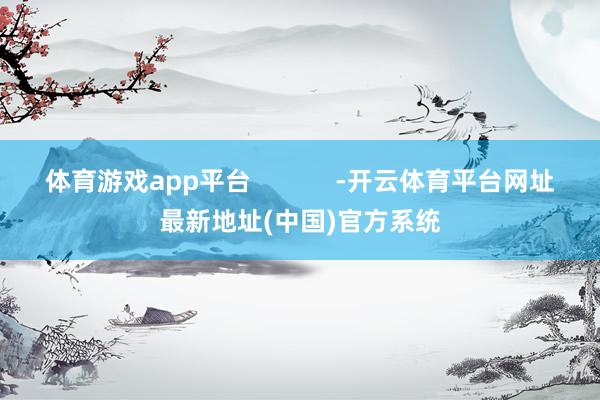 体育游戏app平台            -开云体育平台网址最新地址(中国)官方系统