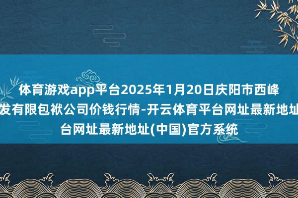 体育游戏app平台2025年1月20日庆阳市西峰西郊瓜果蔬菜批发有限包袱公司价钱行情-开云体育平台网址最新地址(中国)官方系统