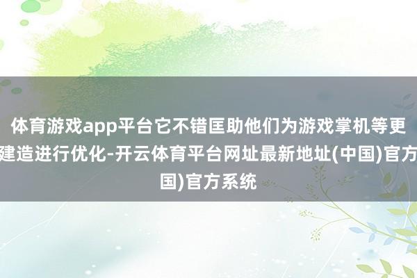 体育游戏app平台它不错匡助他们为游戏掌机等更低端建造进行优化-开云体育平台网址最新地址(中国)官方系统
