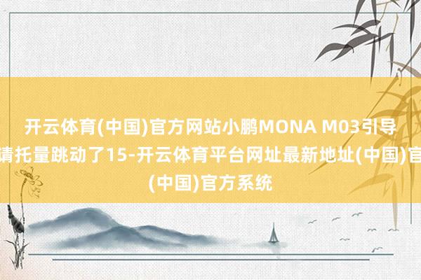 开云体育(中国)官方网站小鹏MONA M03引导两个月请托量跳动了15-开云体育平台网址最新地址(中国)官方系统