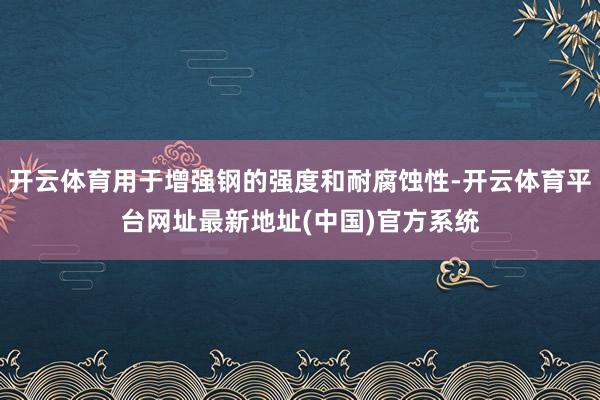 开云体育用于增强钢的强度和耐腐蚀性-开云体育平台网址最新地址(中国)官方系统