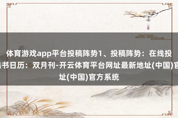 体育游戏app平台投稿阵势1、投稿阵势：在线投稿2、出书日历：双月刊-开云体育平台网址最新地址(中国)官方系统