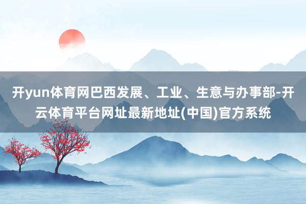 开yun体育网巴西发展、工业、生意与办事部-开云体育平台网址最新地址(中国)官方系统