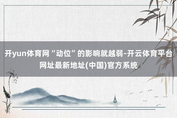 开yun体育网“动位”的影响就越弱-开云体育平台网址最新地址(中国)官方系统