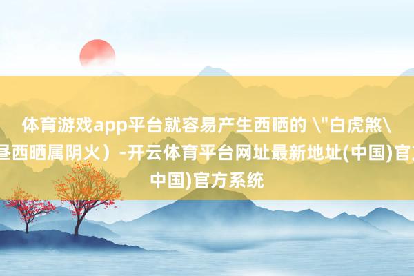 体育游戏app平台就容易产生西晒的 