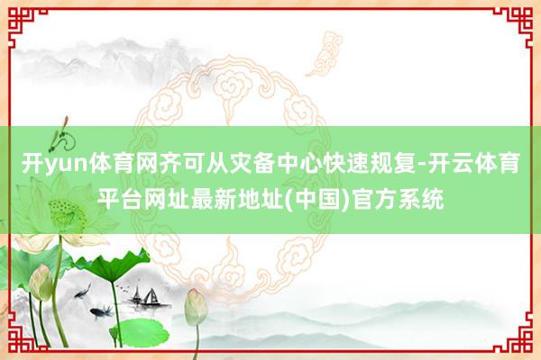开yun体育网齐可从灾备中心快速规复-开云体育平台网址最新地址(中国)官方系统