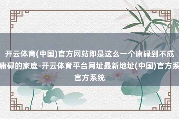 开云体育(中国)官方网站即是这么一个庸碌到不成再庸碌的家庭-开云体育平台网址最新地址(中国)官方系统
