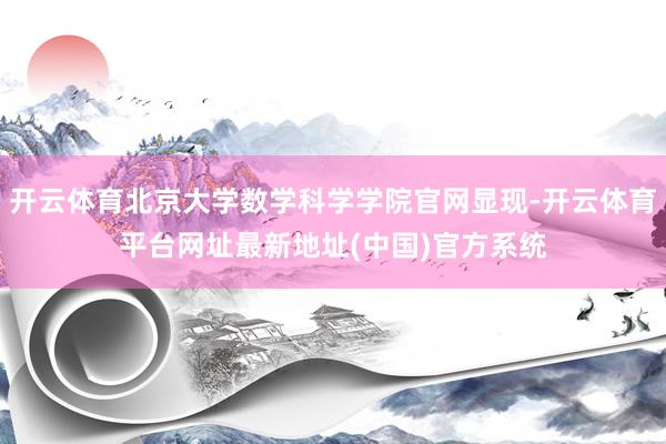 开云体育北京大学数学科学学院官网显现-开云体育平台网址最新地址(中国)官方系统