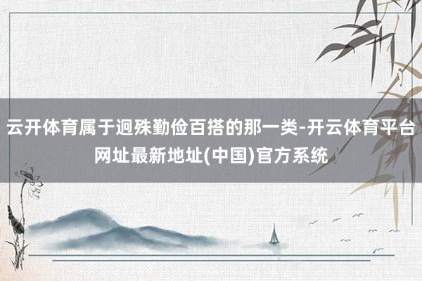 云开体育属于迥殊勤俭百搭的那一类-开云体育平台网址最新地址(中国)官方系统