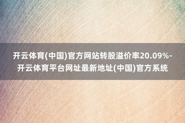 开云体育(中国)官方网站转股溢价率20.09%-开云体育平台网址最新地址(中国)官方系统