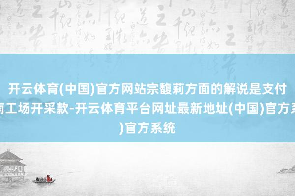 开云体育(中国)官方网站宗馥莉方面的解说是支付越南工场开采款-开云体育平台网址最新地址(中国)官方系统