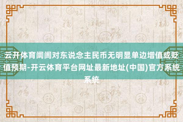 云开体育阛阓对东说念主民币无明显单边增值或贬值预期-开云体育平台网址最新地址(中国)官方系统