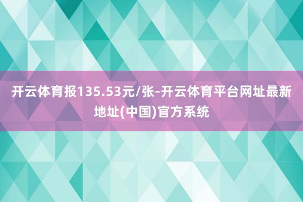 开云体育报135.53元/张-开云体育平台网址最新地址(中国)官方系统
