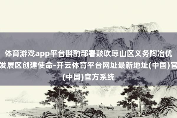 体育游戏app平台斟酌部署鼓吹琼山区义务陶冶优质平衡发展区创建使命-开云体育平台网址最新地址(中国)官方系统