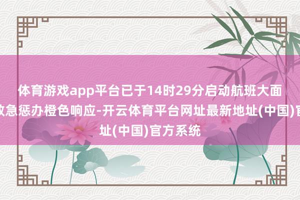 体育游戏app平台已于14时29分启动航班大面积延误救急惩办橙色响应-开云体育平台网址最新地址(中国)官方系统
