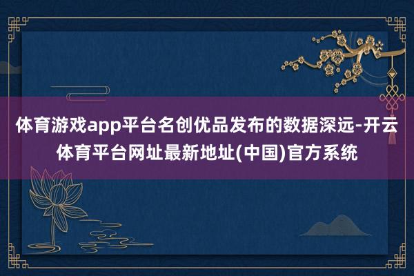 体育游戏app平台名创优品发布的数据深远-开云体育平台网址最新地址(中国)官方系统