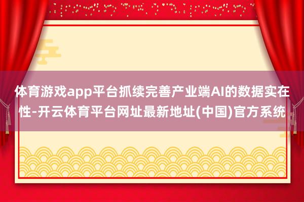 体育游戏app平台抓续完善产业端AI的数据实在性-开云体育平台网址最新地址(中国)官方系统