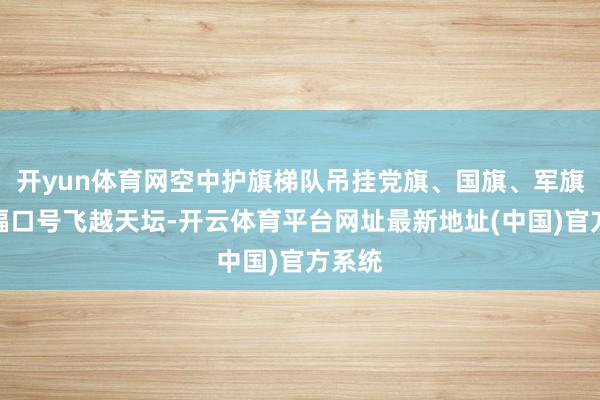 开yun体育网空中护旗梯队吊挂党旗、国旗、军旗和巨幅口号飞越天坛-开云体育平台网址最新地址(中国)官方系统