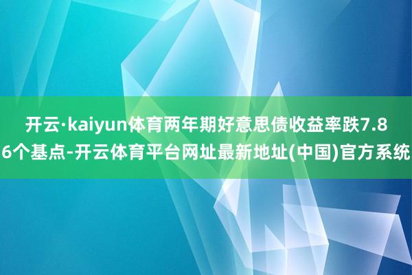 开云·kaiyun体育两年期好意思债收益率跌7.86个基点-开云体育平台网址最新地址(中国)官方系统