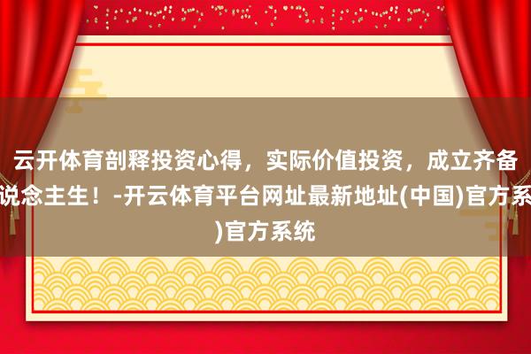 云开体育剖释投资心得，实际价值投资，成立齐备东说念主生！-开云体育平台网址最新地址(中国)官方系统
