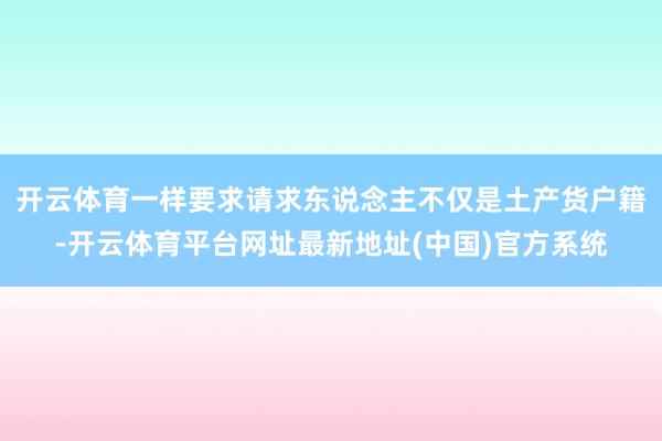 开云体育一样要求请求东说念主不仅是土产货户籍-开云体育平台网址最新地址(中国)官方系统