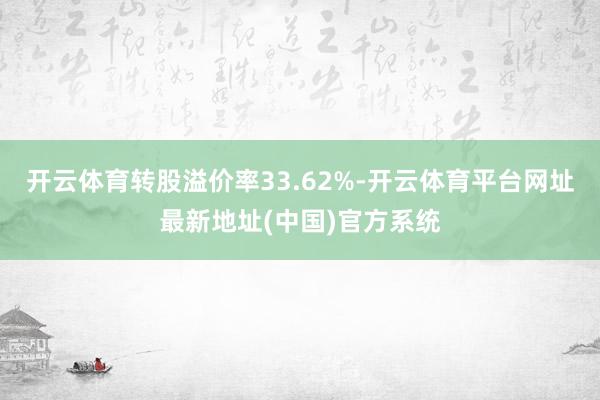 开云体育转股溢价率33.62%-开云体育平台网址最新地址(中国)官方系统