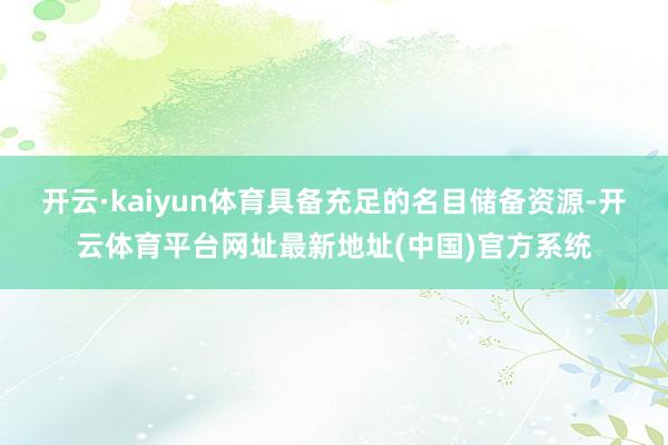 开云·kaiyun体育具备充足的名目储备资源-开云体育平台网址最新地址(中国)官方系统