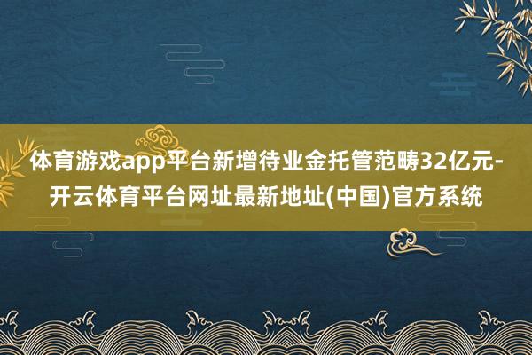 体育游戏app平台新增待业金托管范畴32亿元-开云体育平台网址最新地址(中国)官方系统