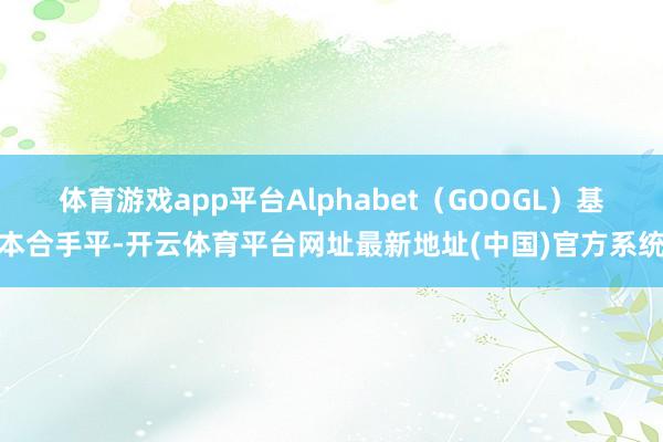 体育游戏app平台Alphabet（GOOGL）基本合手平-开云体育平台网址最新地址(中国)官方系统