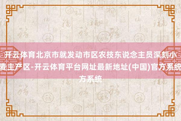 开云体育北京市就发动市区农技东说念主员深刻小麦主产区-开云体育平台网址最新地址(中国)官方系统